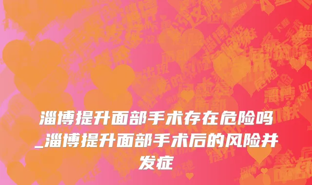 淄博提升面部手术存在危险吗_淄博提升面部手术后的风险并发症