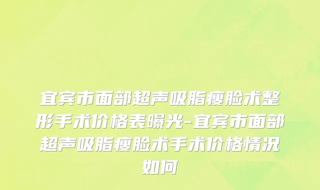 宜宾市面部超声吸脂瘦脸术整形手术价格表曝光-宜宾市面部超声吸脂瘦脸术手术价格情况如何
