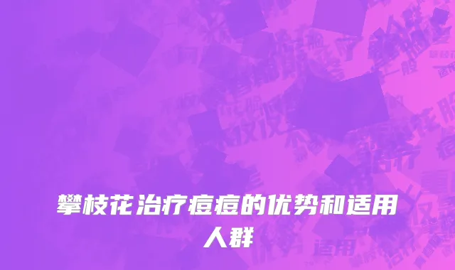 攀枝花治疗痘痘的优势和适用人群