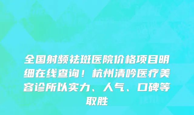 全国射频祛斑医院价格项目明细在线查询！杭州清吟医疗美容诊所以实力、人气、口碑等取胜