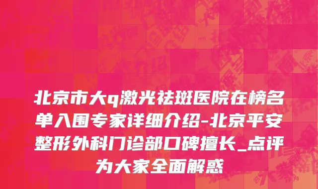 北京市大q激光祛斑医院在榜名单入围专家详细介绍-北京平安整形外科门诊部口碑擅长_点评为大家全面解惑