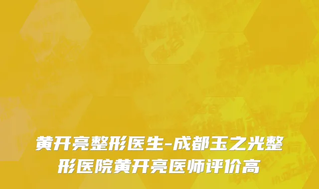 黄开亮整形医生-成都玉之光整形医院黄开亮医师评价高
