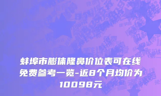 蚌埠市膨体隆鼻价位表可在线免费参考一览-近8个月均价为10098元