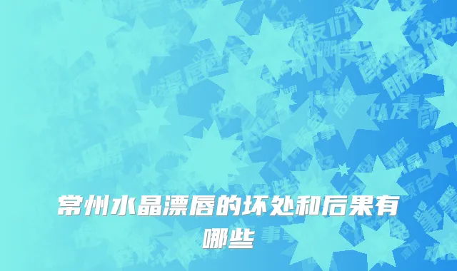 常州水晶漂唇的坏处和后果有哪些