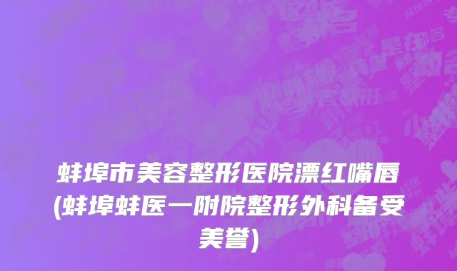 蚌埠市美容整形医院漂红嘴唇(蚌埠蚌医一附院整形外科备受美誉)