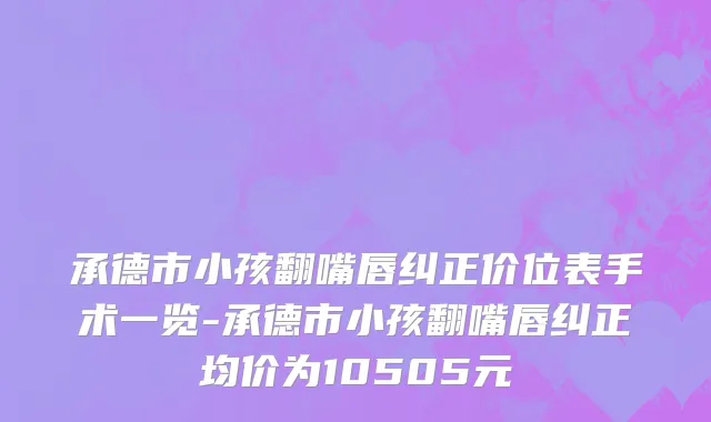 承德市小孩翻嘴唇纠正价位表手术一览-承德市小孩翻嘴唇纠正均价为10505元