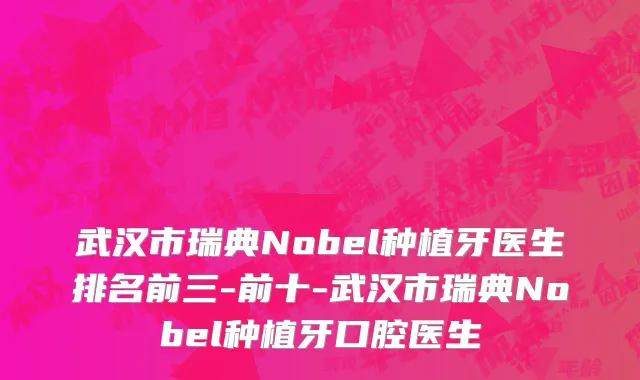 武汉市瑞典Nobel种植牙医生排名前三-前十-武汉市瑞典Nobel种植牙口腔医生