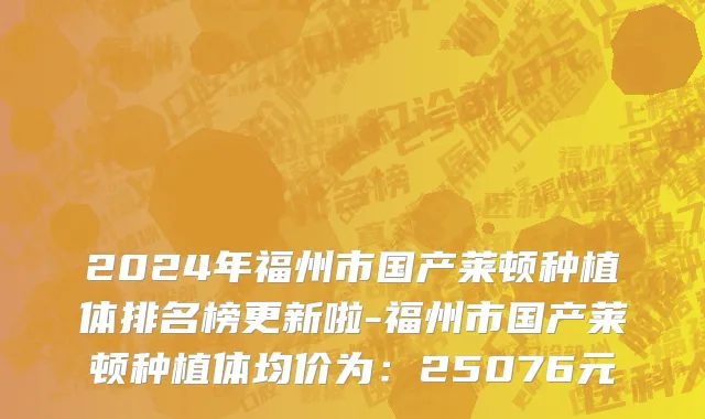 2024年福州市国产莱顿种植体排名榜更新啦-福州市国产莱顿种植体均价为：25076元