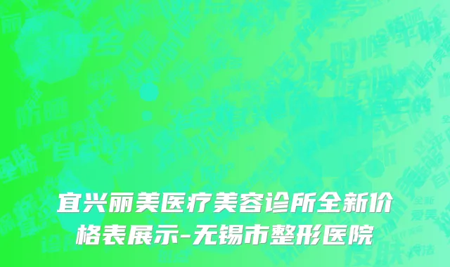 宜兴丽美医疗美容诊所全新价格表展示-无锡市整形医院