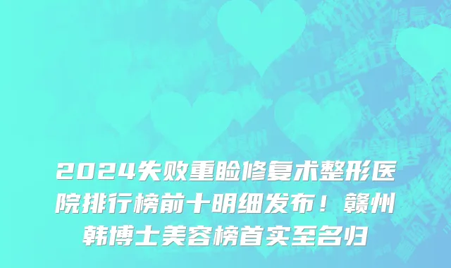 2024失败重睑修复术整形医院排行榜前十明细发布!赣州韩博士美容榜首实至名归