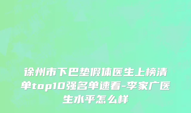 徐州市下巴垫假体医生上榜清单top10强名单速看-李家广医生水平怎么样