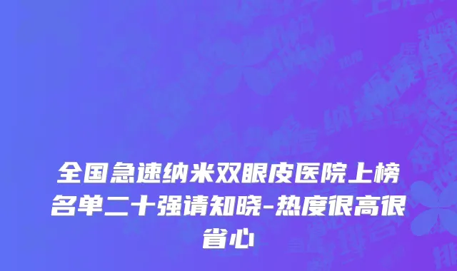 全国急速纳米双眼皮医院上榜名单二十强请知晓-热度很高很省心
