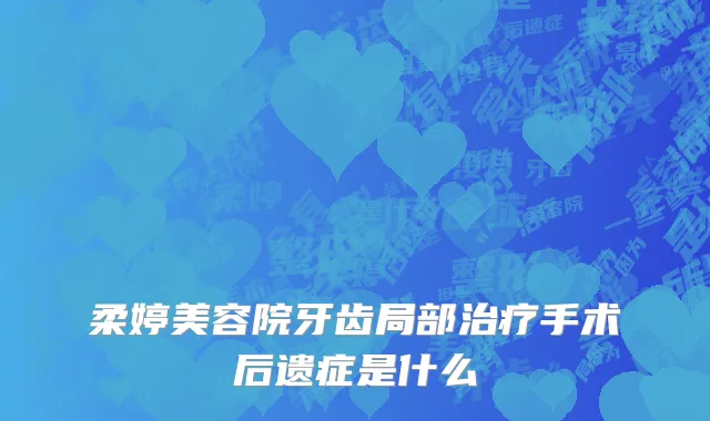 柔婷美容院牙齿局部治疗手术后遗症是什么