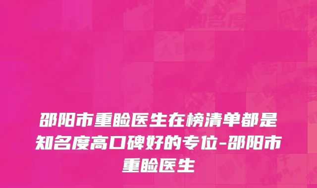 邵阳市重睑医生在榜清单都是知名度高口碑好的专位-邵阳市重睑医生