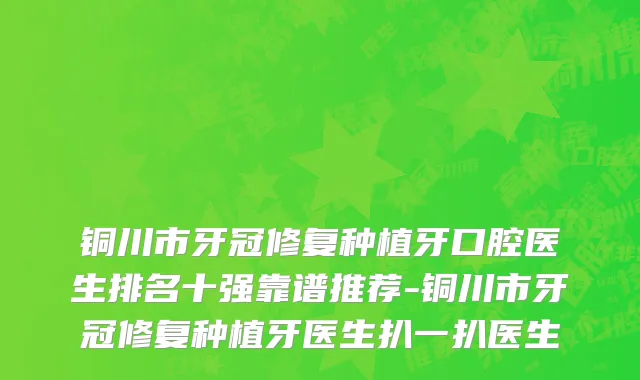 铜川市牙冠修复种植牙口腔医生排名十强靠谱推荐-铜川市牙冠修复种植牙医生扒一扒医生