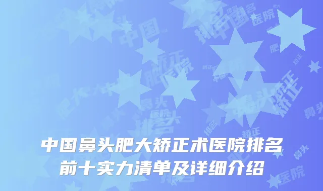 中国鼻头肥大矫正术医院排名前十实力清单及详细介绍