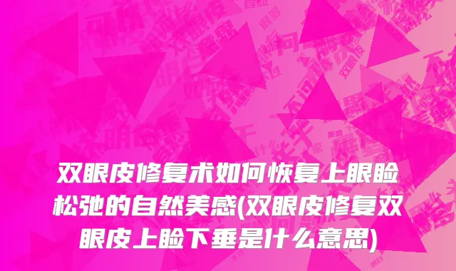 双眼皮修复术如何恢复上眼睑松弛的自然美感(双眼皮修复双眼皮上睑下垂是什么意思)