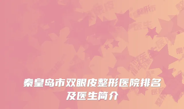 秦皇岛市双眼皮整形医院排名及医生简介