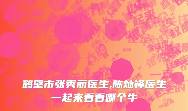鹤壁市张秀丽医生,陈灿锋医生一起来看看哪个牛