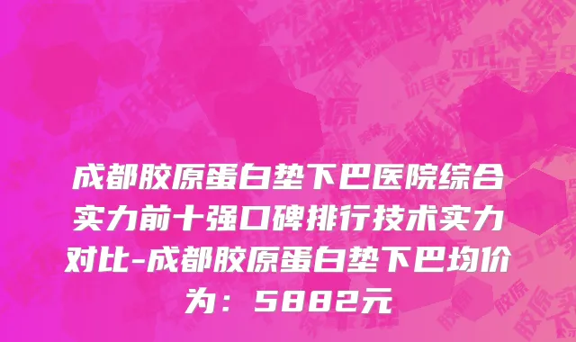 成都胶原蛋白垫下巴医院综合实力前十强口碑排行技术实力对比-成都胶原蛋白垫下巴均价为:5882元