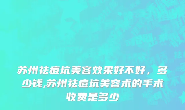 苏州祛痘坑美容效果好不好，多少钱,苏州祛痘坑美容术的手术收费是多少