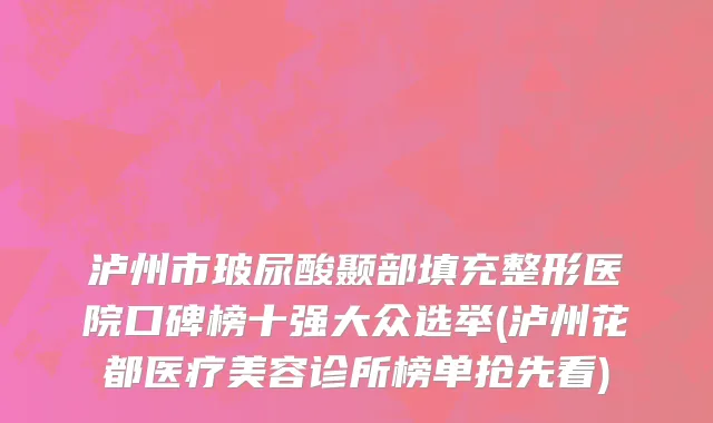 泸州市玻尿酸颞部填充整形医院口碑榜十强大众选举(泸州花都医疗美容诊所榜单抢先看)