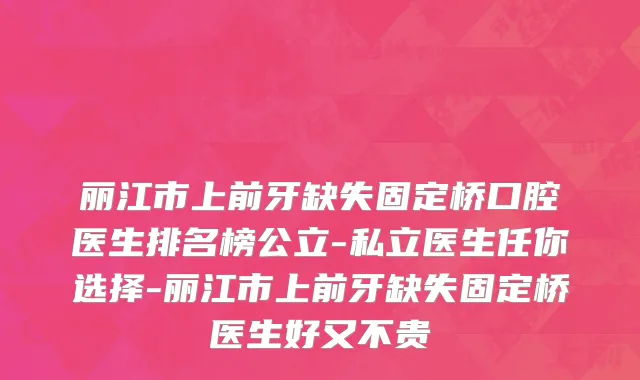 丽江市上前牙缺失固定桥口腔医生排名榜公立-私立医生任你选择-丽江市上前牙缺失固定桥医生好又不贵