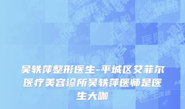 吴轶萍整形医生-平城区艾菲尔医疗美容诊所吴轶萍医师是医生大咖