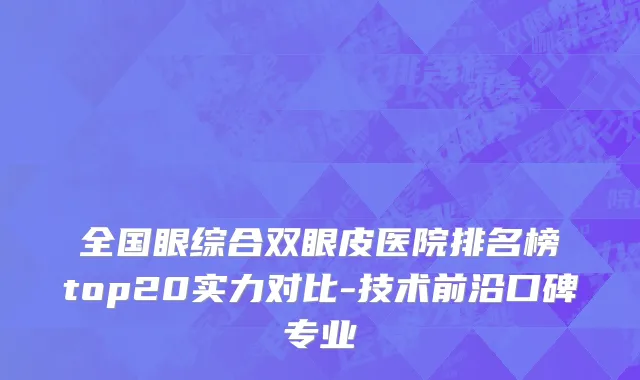全国眼综合双眼皮医院排名榜top20实力对比-技术前沿口碑专业