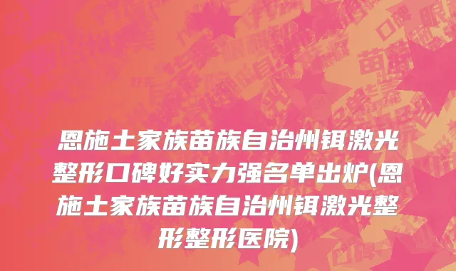 恩施土家族苗族自治州铒激光整形口碑好实力强名单出炉(恩施土家族苗族自治州铒激光整形整形医院)