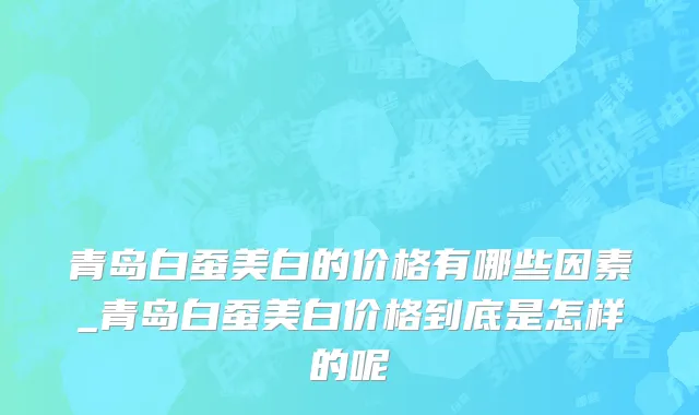 青岛白蚕美白的价格有哪些因素_青岛白蚕美白价格到底是怎样的呢