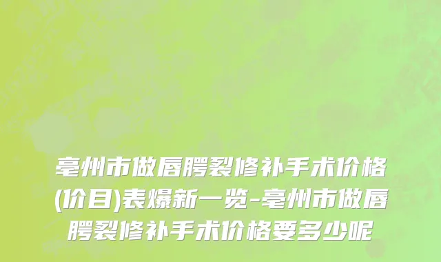 亳州市做唇腭裂修补手术价格(价目)表爆新一览-亳州市做唇腭裂修补手术价格要多少呢