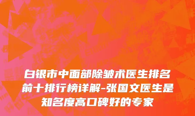 白银市中面部除皱术医生排名前十排行榜详解-张国文医生是知名度高口碑好的专家