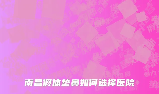 南昌假体垫鼻如何选择医院