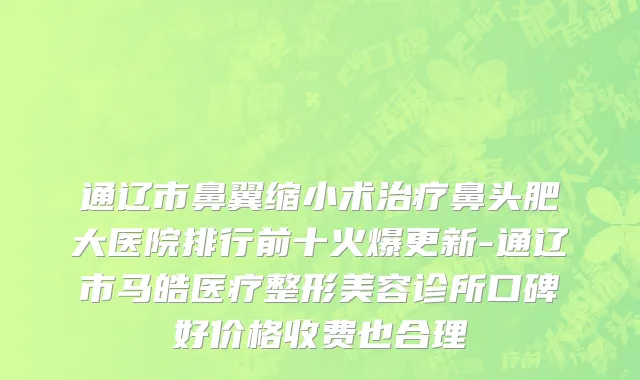 通辽市鼻翼缩小术治疗鼻头肥大医院排行前十火爆更新-通辽市马皓医疗整形美容诊所口碑好价格收费也合理