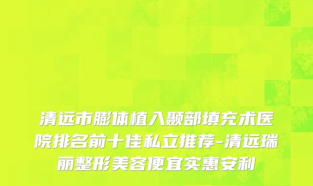 清远市膨体植入颞部填充术医院排名前十佳私立推荐-清远瑞丽整形美容便宜实惠安利