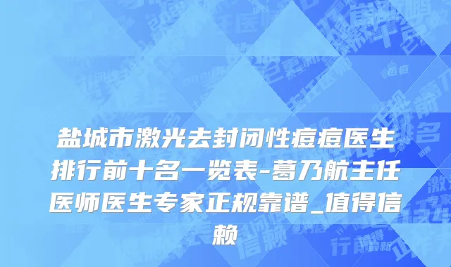 盐城市激光去封闭性痘痘医生排行前十名一览表-葛乃航主任医师医生专家正规靠谱_值得信赖