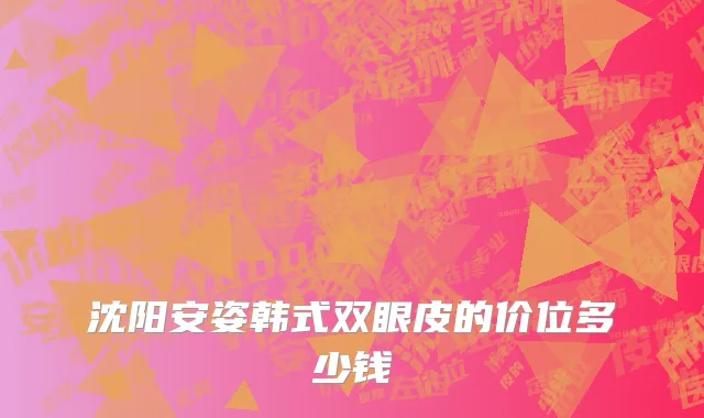 沈阳安姿韩式双眼皮的价位多少钱