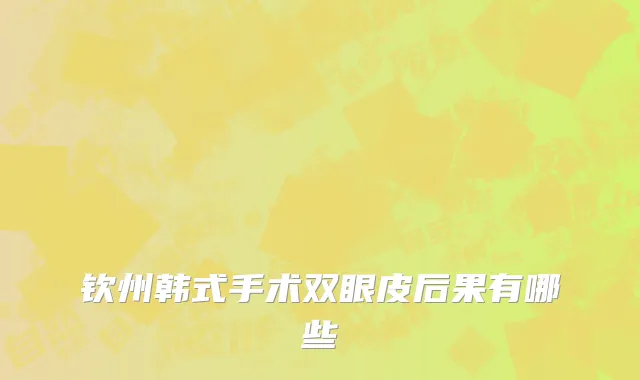 钦州韩式手术双眼皮后果有哪些
