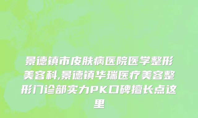 景德镇市皮肤病医院医学整形美容科,景德镇华瑞医疗美容整形门诊部实力PK口碑擅长点这里