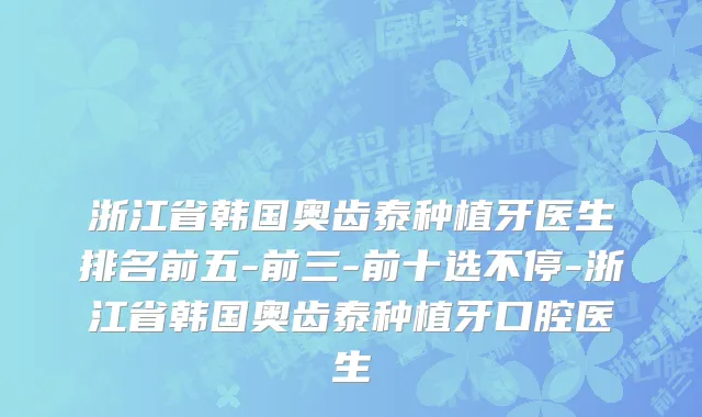 浙江省韩国奥齿泰种植牙医生排名前五-前三-前十选不停-浙江省韩国奥齿泰种植牙口腔医生