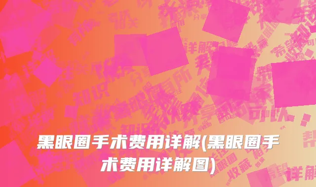 黑眼圈手术费用详解(黑眼圈手术费用详解图)