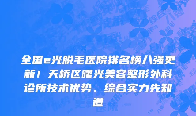 全国e光脱毛医院排名榜八强更新!天桥区曙光美容整形外科诊所技术优势、综合实力先知道