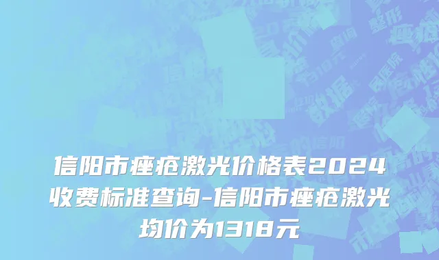 信阳市痤疮激光价格表2024收费标准查询-信阳市痤疮激光均价为1318元