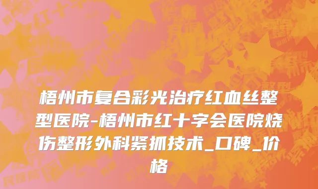 梧州市复合彩光治疗红血丝整型医院-梧州市红十字会医院烧伤整形外科紧抓技术_口碑_价格