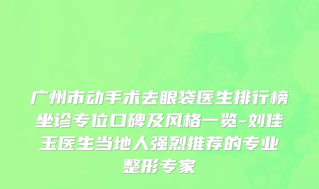 广州市动手术去眼袋医生排行榜坐诊专位口碑及风格一览-刘佳玉医生当地人强烈推荐的专业整形专家