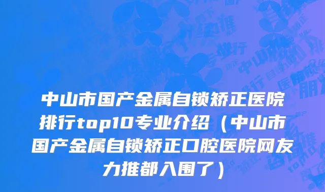 中山市国产金属自锁矫正医院排行top10专业介绍（中山市国产金属自锁矫正口腔医院网友力推都入围了）