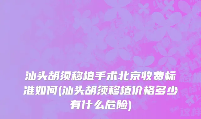 汕头胡须移植手术北京收费标准如何(汕头胡须移植价格多少有什么危险)