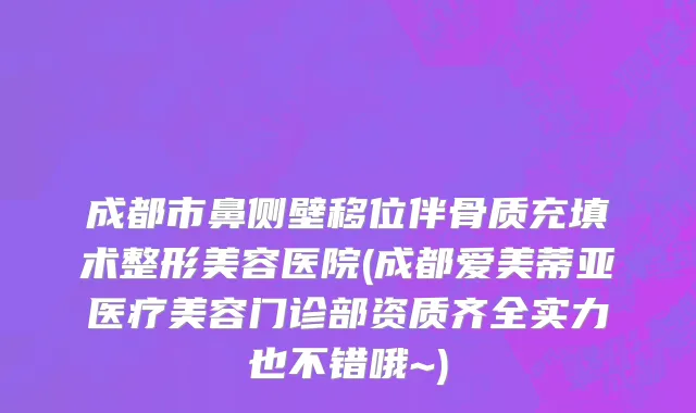 成都市鼻侧壁移位伴骨质充填术整形美容医院(成都爱美蒂亚医疗美容门诊部资质齐全实力也不错哦~)