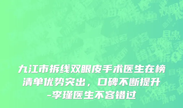 九江市拆线双眼皮手术医生在榜清单优势突出，口碑不断提升-李瑾医生不容错过